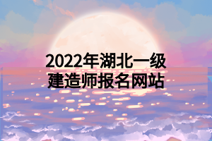 2022年湖北一級建造師報名網(wǎng)站