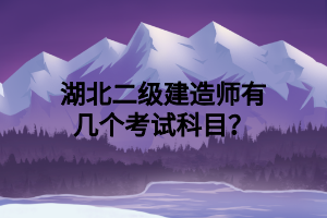 湖北二級(jí)建造師有幾個(gè)考試科目？