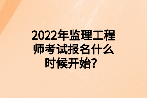 2022年監(jiān)理工程師考試報名什么時候開始？