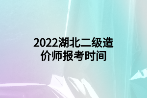 2022湖北二級造價(jià)師報(bào)考時(shí)間