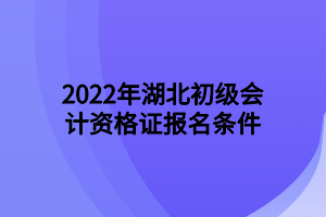 2022年湖北初級會計資格證報名條件