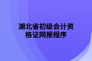 湖北省初級會計資格證網報程序