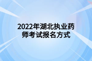 2022年湖北執(zhí)業(yè)藥師考試報名方式