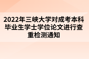 2022年三峽大學(xué)對成考本科畢業(yè)生學(xué)士學(xué)位論文進(jìn)行查重檢測通知