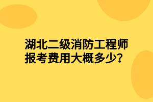 湖北二級(jí)消防工程師報(bào)考費(fèi)用大概多少？