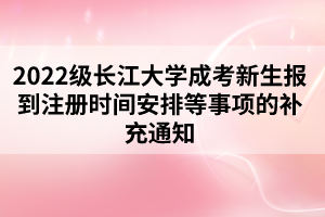 2022級長江大學(xué)成考新生報到注冊時間安排等事項的補(bǔ)充通知