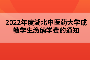 2022年度湖北中醫(yī)藥大學成教學生繳納學費的通知