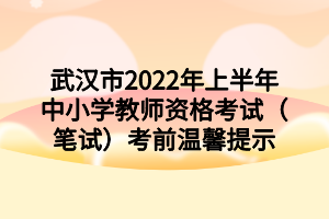 武漢市2022年上半年中小學教師資格考試（筆試）考前溫馨提示