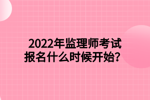 2022年監(jiān)理師考試報名什么時候開始？