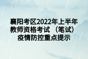 襄陽考區(qū)2022年上半年教師資格考試 （筆試）疫情防控重點(diǎn)提示