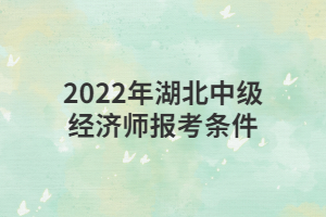 2022年湖北中級經濟師報考條件