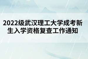 2022級武漢理工大學成考新生入學資格復查工作通知