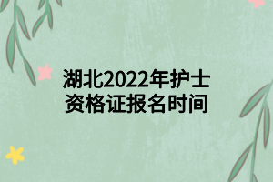 湖北2022年護(hù)士資格證報(bào)名時(shí)間