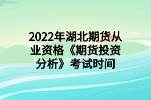 2022年湖北期貨從業(yè)資格《期貨投資分析》考試時(shí)間