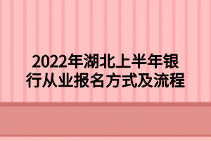 2022年湖北上半年銀行從業(yè)報(bào)名方式及流程