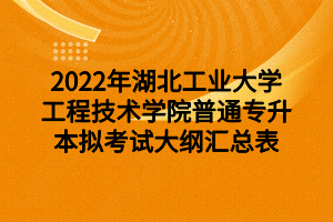 2022年湖北工業(yè)大學工程技術(shù)學院普通專升本擬考試大綱匯總表