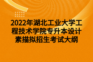 2022年湖北工業(yè)大學(xué)工程技術(shù)學(xué)院專升本設(shè)計素描擬招生考試大綱