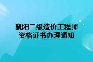 襄陽(yáng)二級(jí)造價(jià)工程師資格證書辦理通知