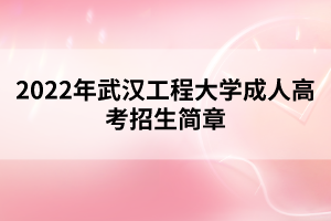 2022年武漢工程大學(xué)成人高考招生簡(jiǎn)章