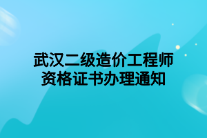 武漢二級造價工程師資格證書辦理通知