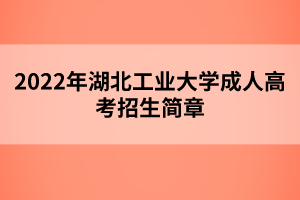 2022年湖北工業(yè)大學成人高考招生簡章