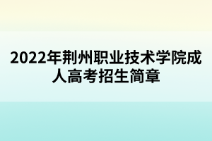 2022年荊州職業(yè)技術(shù)學(xué)院成人高考招生簡(jiǎn)章