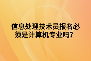 信息處理技術(shù)員報(bào)名必須是計(jì)算機(jī)專業(yè)嗎？