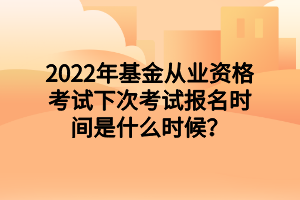 2022年基金從業(yè)資格考試下次考試報(bào)名時間是什么時候？