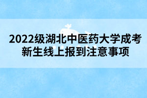 2022級湖北中醫(yī)藥大學(xué)成考新生線上報(bào)到注意事項(xiàng)