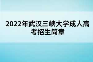 2022年武漢三峽大學成人高考招生簡章