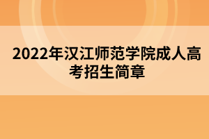 2022年漢江師范學(xué)院成人高考招生簡(jiǎn)章