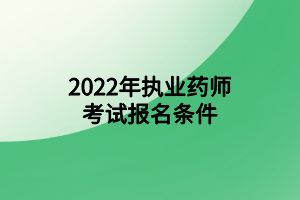 2022年執(zhí)業(yè)藥師考試報名條件