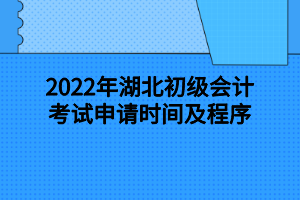 2022年湖北初級會計考試申請時間及程序