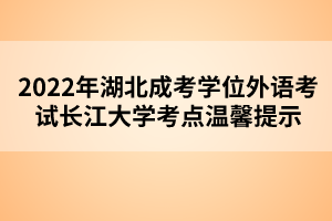 2022年湖北成考學(xué)位外語考試長江大學(xué)考點(diǎn)溫馨提示