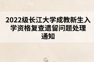 2022級(jí)長(zhǎng)江大學(xué)成教新生入學(xué)資格復(fù)查遺留問(wèn)題處理通知