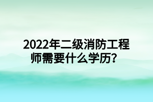 2022年二級消防工程師需要什么學(xué)歷？