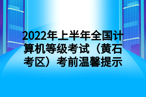 2022年上半年全國計(jì)算機(jī)等級(jí)考試（黃石考區(qū)）考前溫馨提示