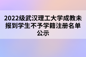 2022級武漢理工大學(xué)成教未報(bào)到學(xué)生不予學(xué)籍注冊名單公示