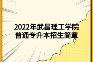 2022年武昌理工學(xué)院普通專升本招生簡章 (1)