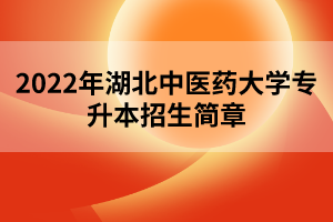 2022年湖北中醫(yī)藥大學(xué)專(zhuān)升本招生簡(jiǎn)章