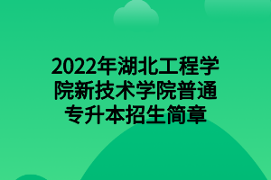 2022年湖北工程學院新技術學院普通專升本招生簡章