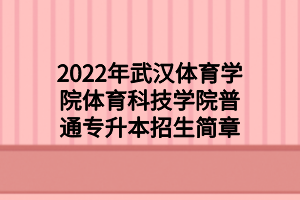 2022年武漢體育學(xué)院體育科技學(xué)院普通專升本招生簡(jiǎn)章