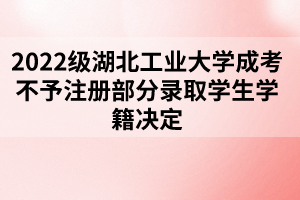 2022級湖北工業(yè)大學(xué)成考不予注冊部分錄取學(xué)生學(xué)籍決定