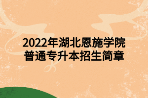 2022年湖北恩施學(xué)院普通專升本招生簡(jiǎn)章