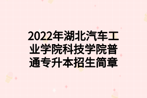 2022年湖北汽車工業(yè)學(xué)院科技學(xué)院普通專升本招生簡(jiǎn)章