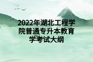 2022年湖北工程學院普通專升本教育學考試大綱