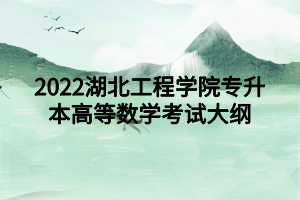 2022湖北工程學(xué)院專升本高等數(shù)學(xué)考試大綱