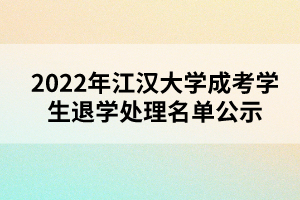 以上就是2022年江漢大學(xué)成考學(xué)生退學(xué)處理名單公示的全部內(nèi)容，有需要的考生可以進(jìn)行參考閱讀!