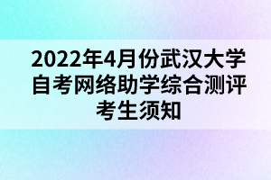 2022年4月份武漢大學(xué)自考網(wǎng)絡(luò)助學(xué)綜合測評考生須知