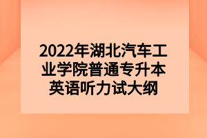 2022年湖北汽車(chē)工業(yè)學(xué)院普通專(zhuān)升本英語(yǔ)聽(tīng)力試大綱